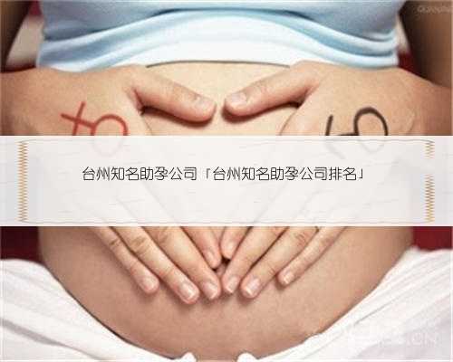 台州知名助孕公司「台州知名助孕公司排名」